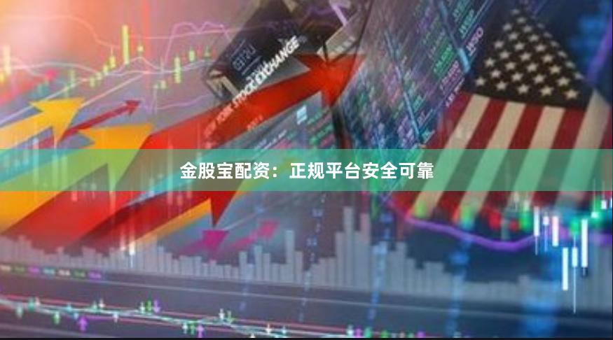金股宝配资：正规平台安全可靠