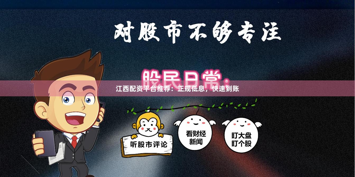 江西配资平台推荐：正规低息，快速到账