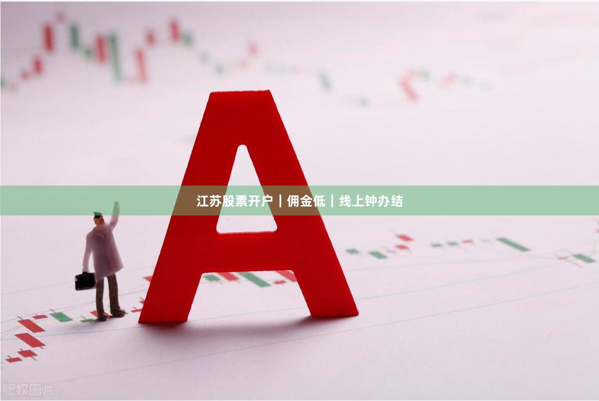 江苏股票开户｜佣金低｜线上钟办结