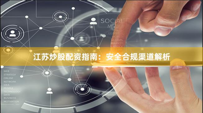 江苏炒股配资指南：安全合规渠道解析