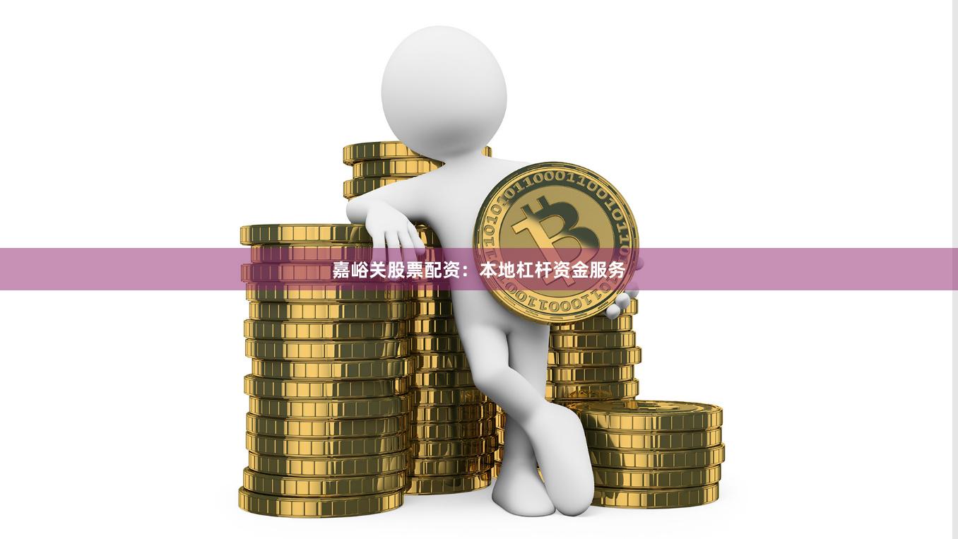 嘉峪关股票配资：本地杠杆资金服务