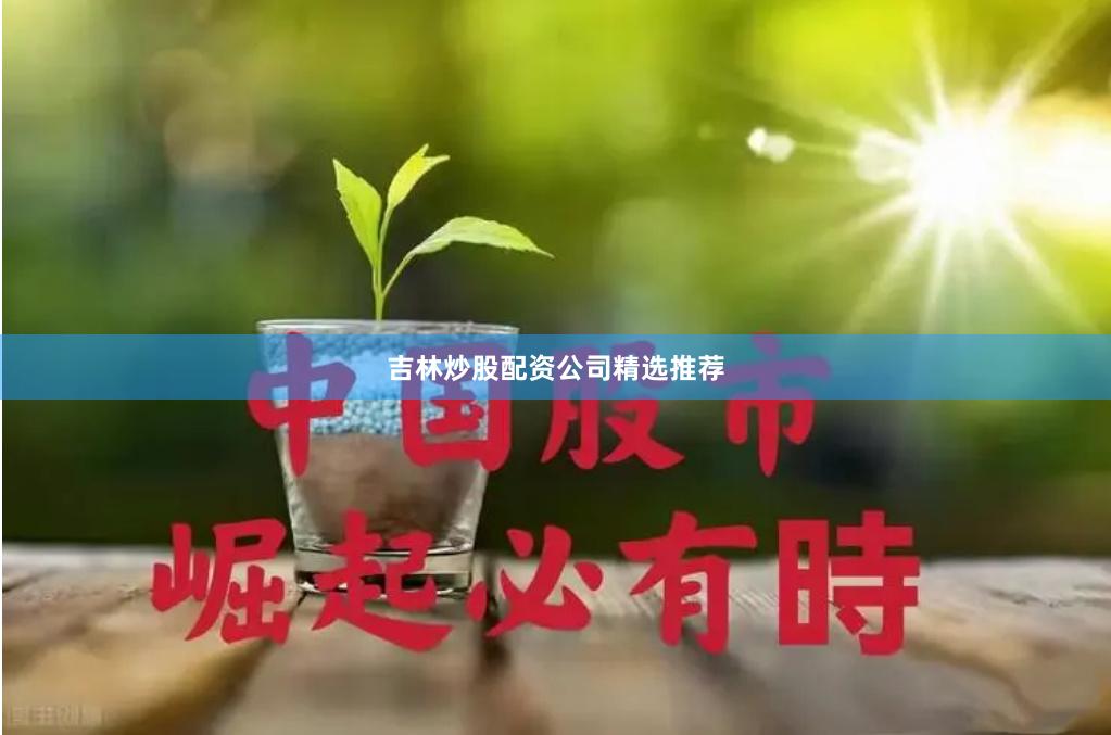 吉林炒股配资公司精选推荐