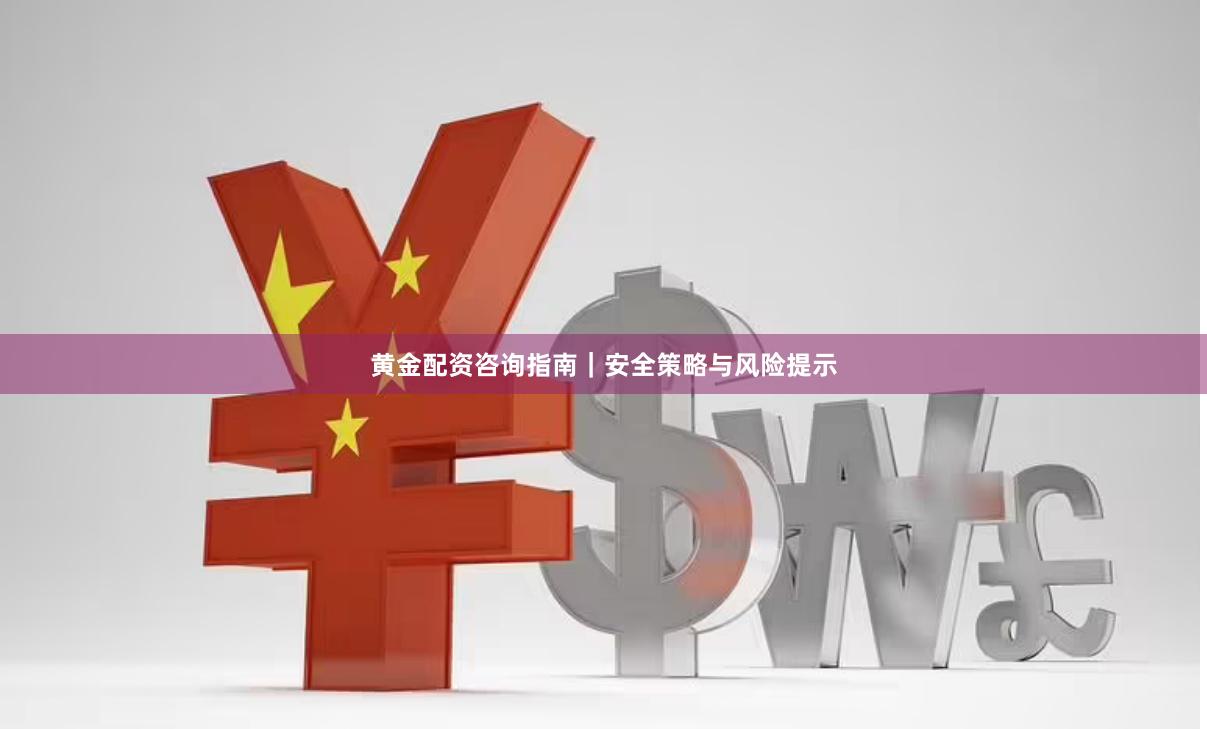 黄金配资咨询指南｜安全策略与风险提示