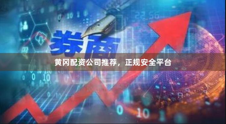 黄冈配资公司推荐，正规安全平台