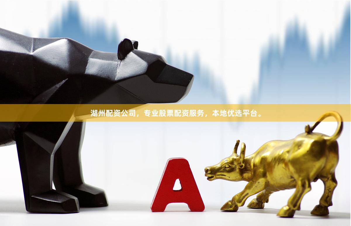 湖州配资公司，专业股票配资服务，本地优选平台。