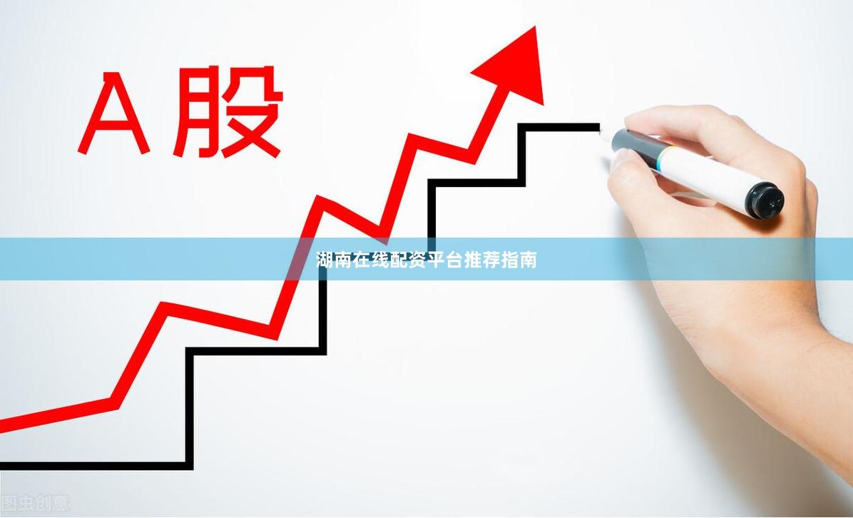 湖南在线配资平台推荐指南
