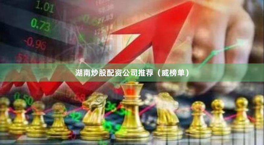 湖南炒股配资公司推荐（威榜单）