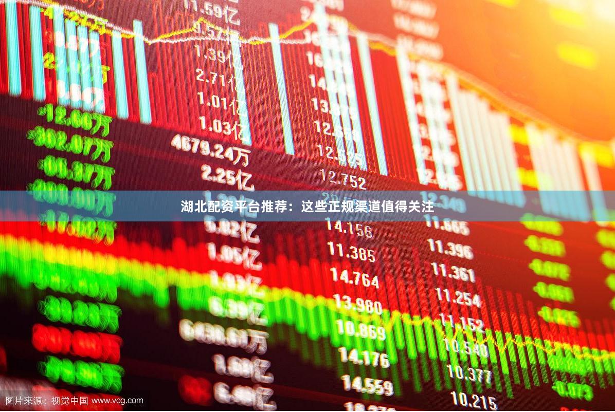 湖北配资平台推荐：这些正规渠道值得关注