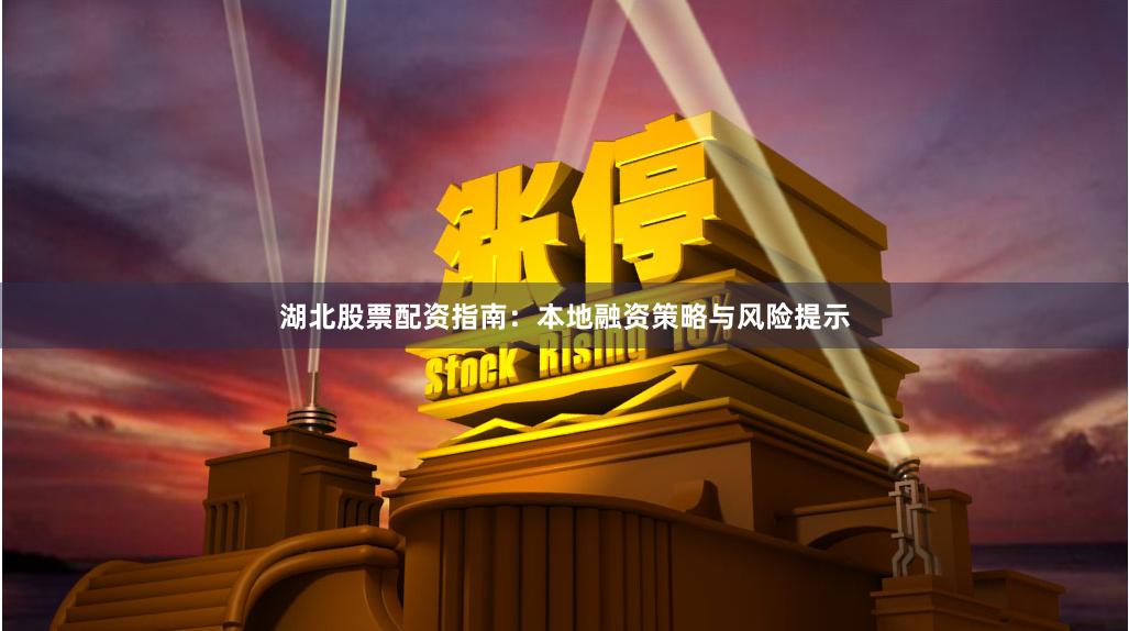 湖北股票配资指南：本地融资策略与风险提示