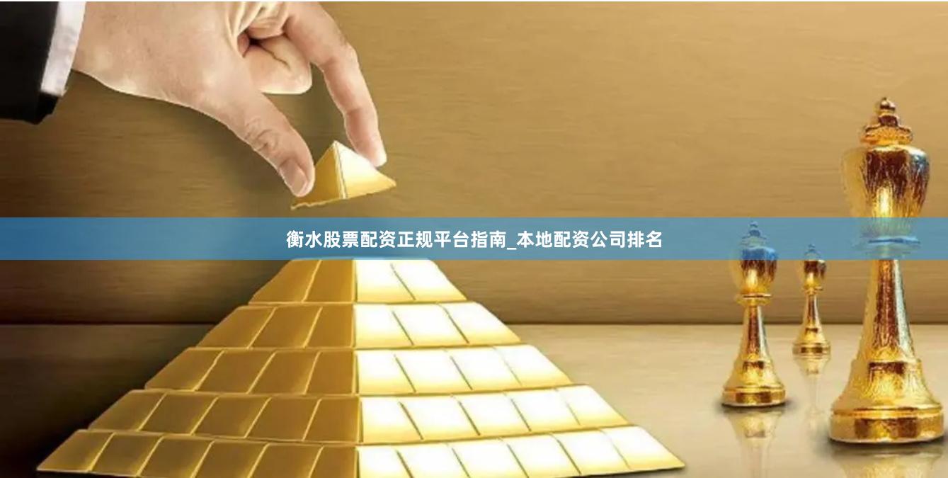 衡水股票配资正规平台指南_本地配资公司排名