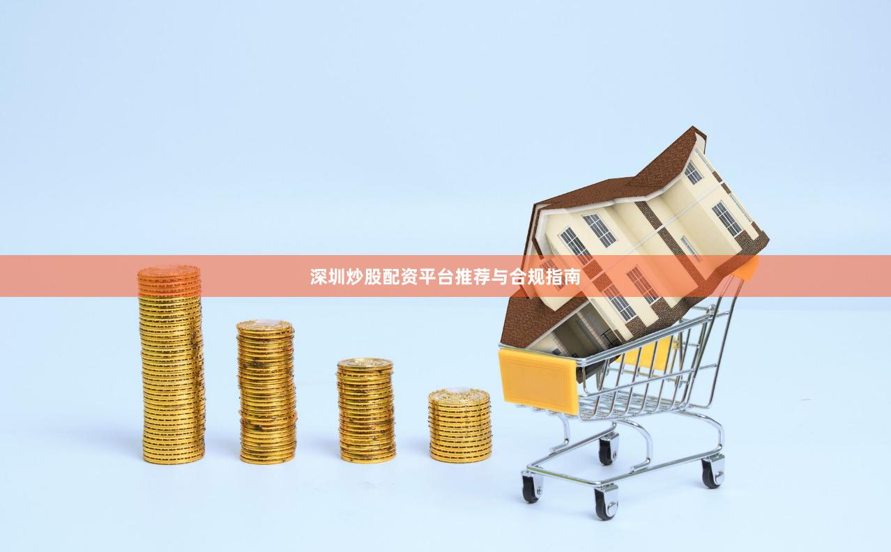 深圳炒股配资平台推荐与合规指南