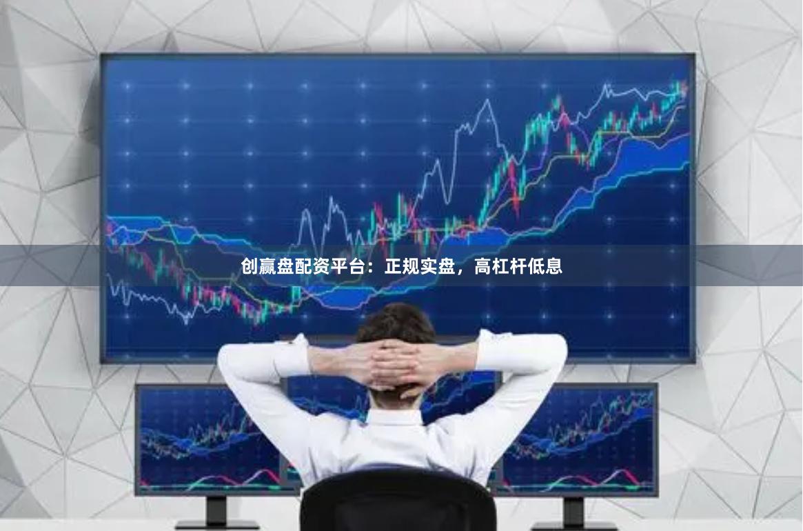 创赢盘配资平台：正规实盘，高杠杆低息