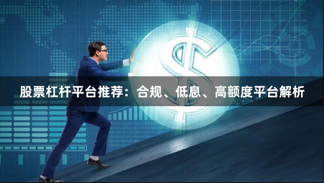 股票杠杆平台推荐:合规、低息、高额度平台解析