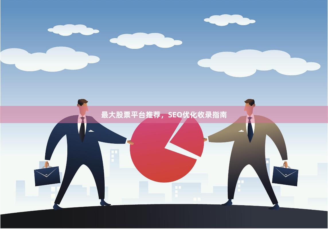 最大股票平台推荐，SEO优化收录指南