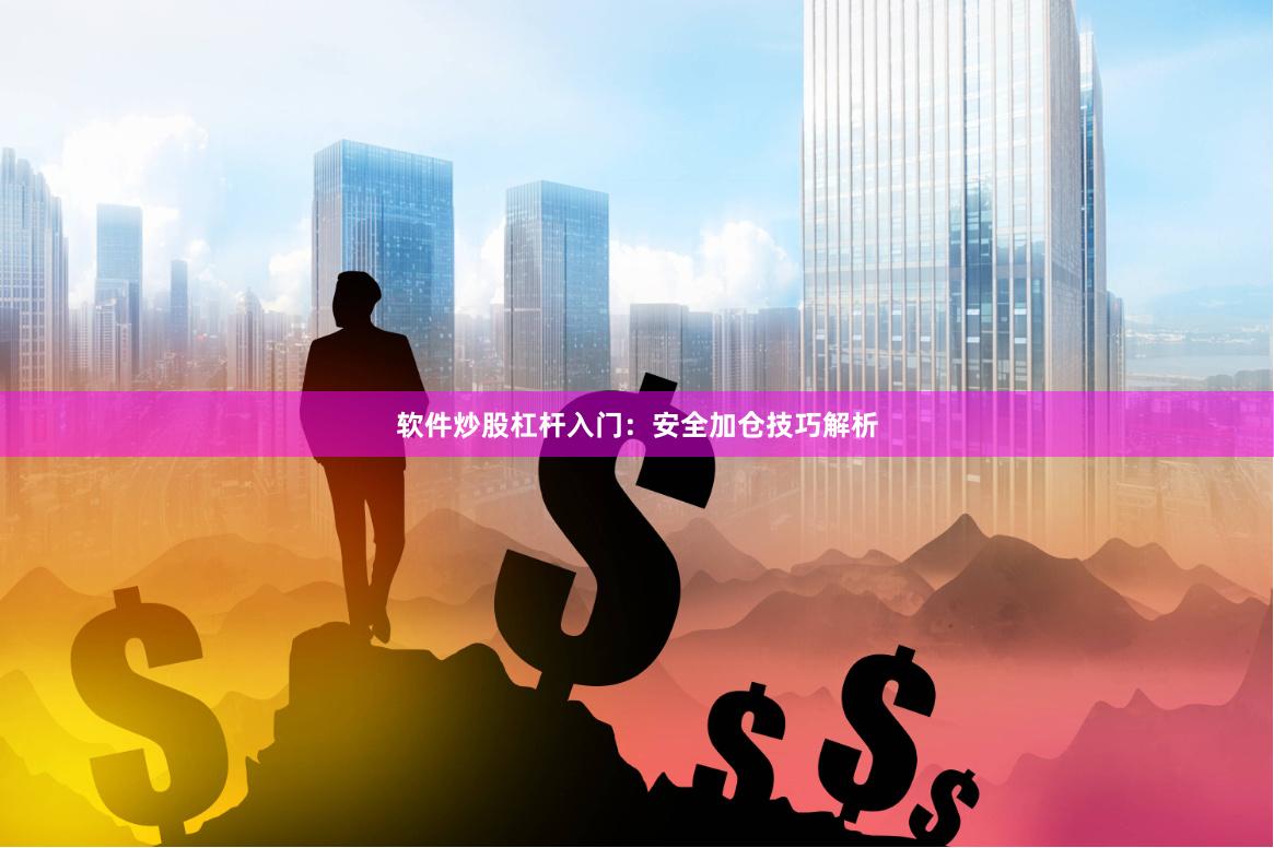 软件炒股杠杆入门：安全加仓技巧解析