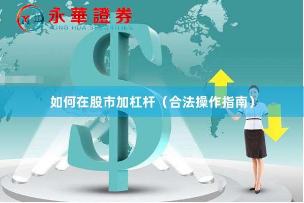 如何在股市加杠杆（合法操作指南）
