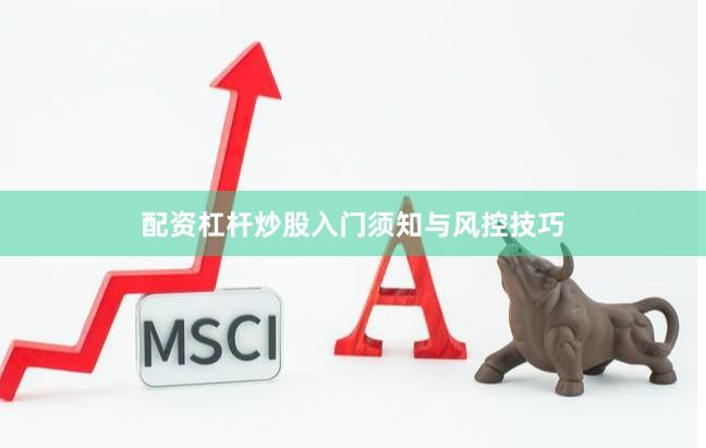 配资杠杆炒股入门须知与风控技巧
