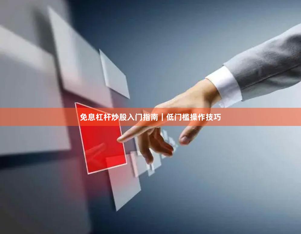 免息杠杆炒股入门指南｜低门槛操作技巧
