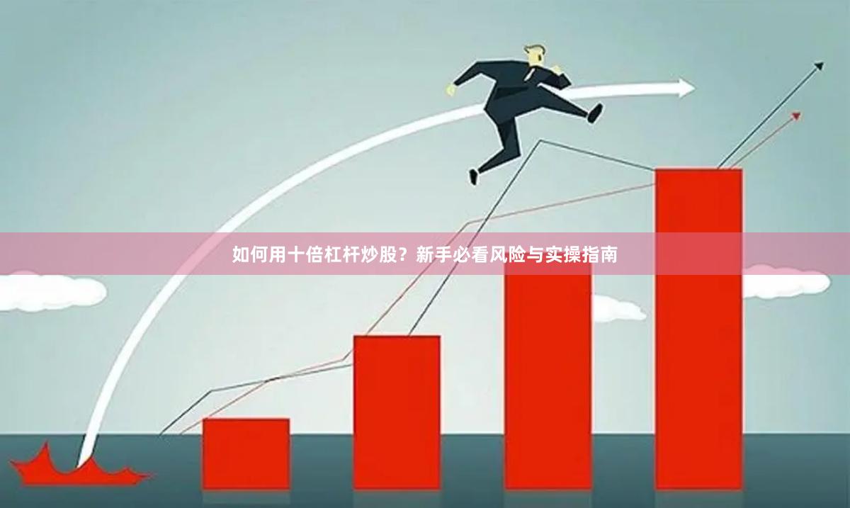 如何用十倍杠杆炒股？新手必看风险与实操指南