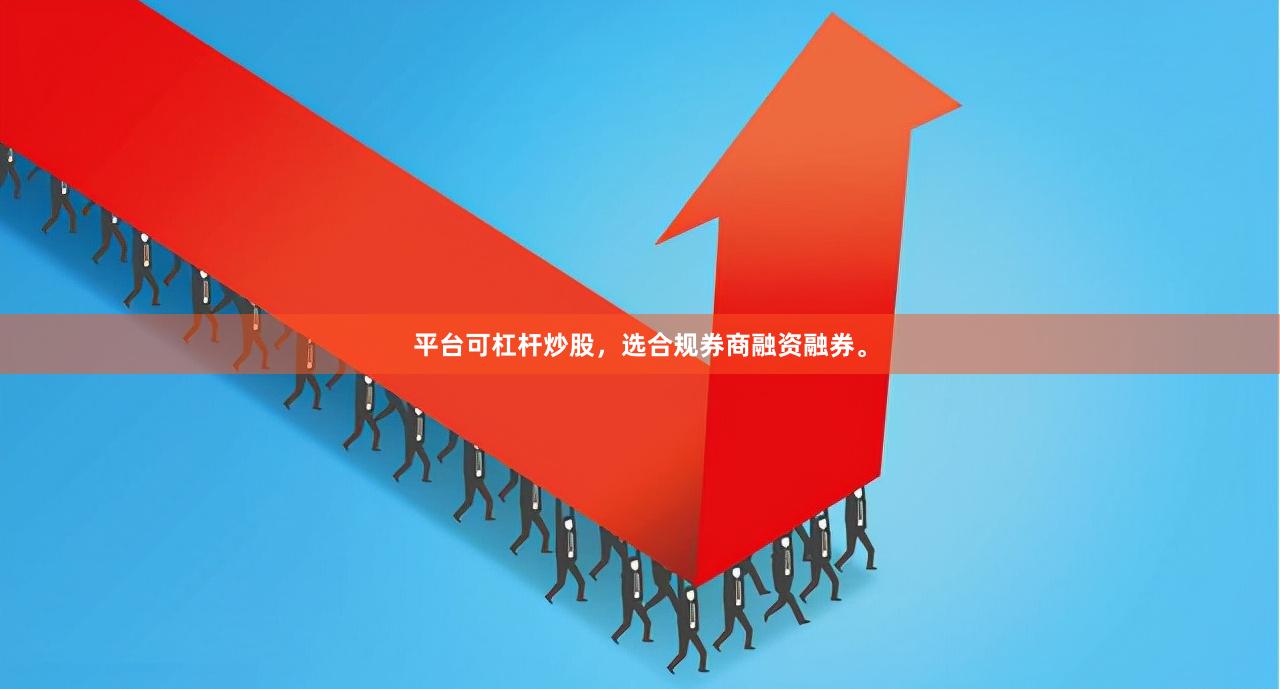 平台可杠杆炒股，选合规券商融资融券。