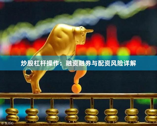 炒股杠杆操作：融资融券与配资风险详解