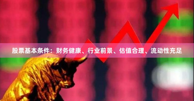 股票基本条件：财务健康、行业前景、估值合理、流动性充足