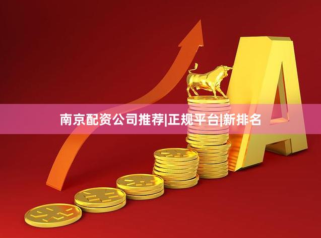 南京配资公司推荐|正规平台|新排名