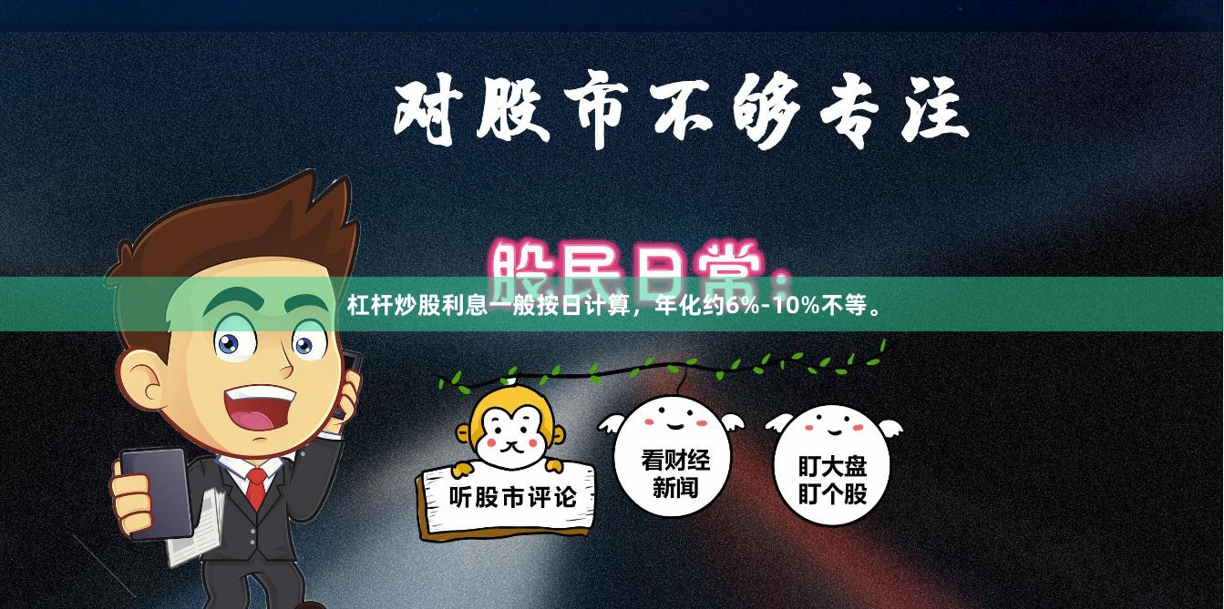 杠杆炒股利息一般按日计算，年化约6%-10%不等。