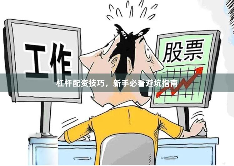 杠杆配资技巧，新手必看避坑指南