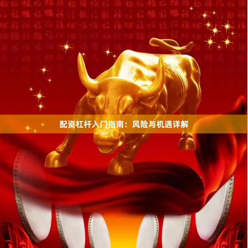 配资杠杆入门指南:风险与机遇详解