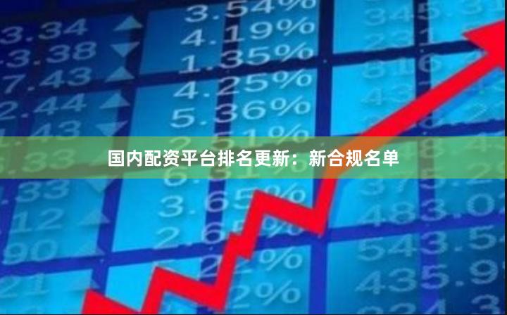 国内配资平台排名更新：新合规名单