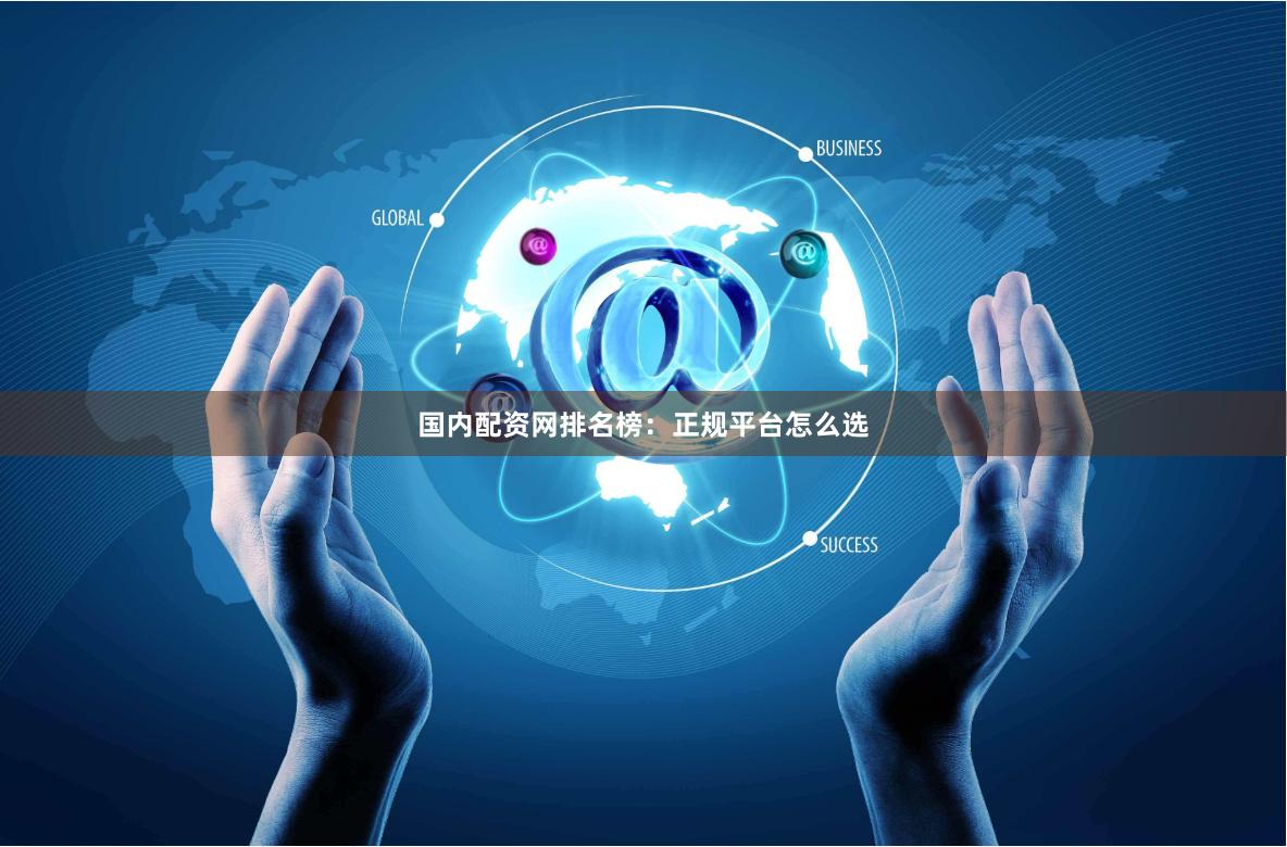 国内配资网排名榜：正规平台怎么选