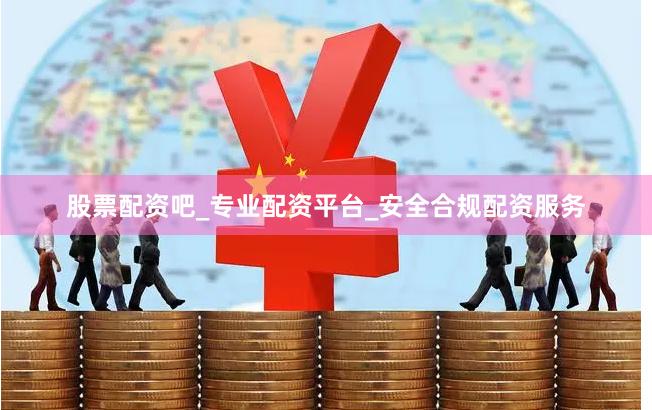 股票配资吧_专业配资平台_安全合规配资服务