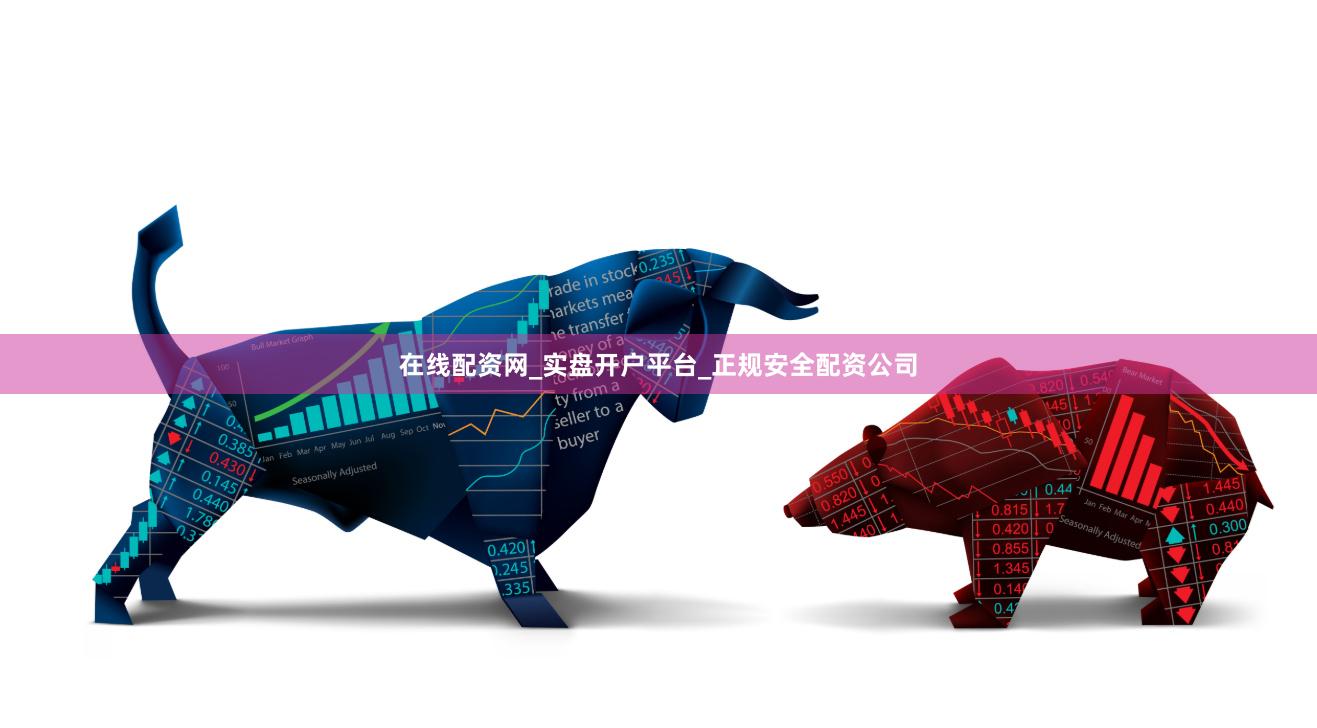 在线配资网_实盘开户平台_正规安全配资公司