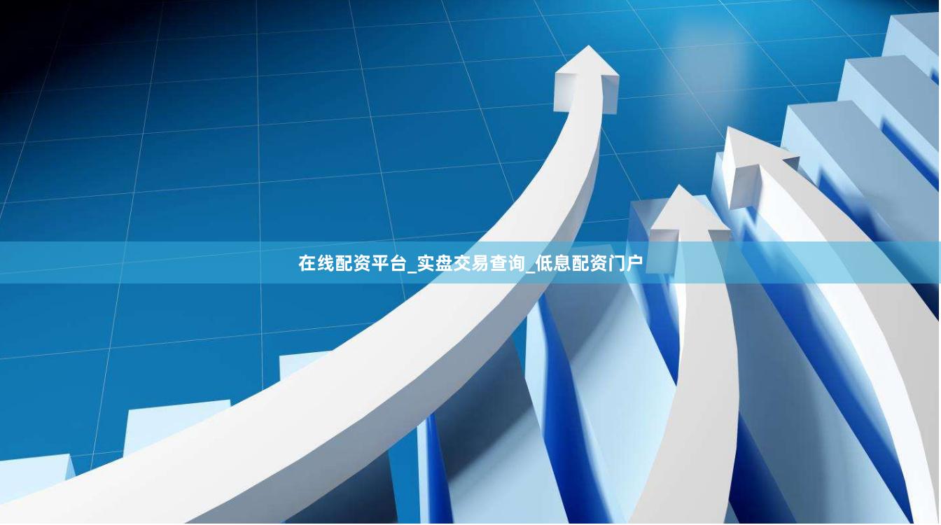 在线配资平台_实盘交易查询_低息配资门户