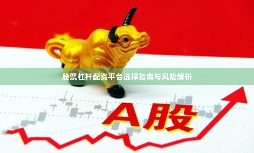 股票杠杆配资平台选择指南与风险解析