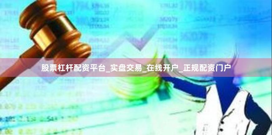 股票杠杆配资平台_实盘交易_在线开户_正规配资门户