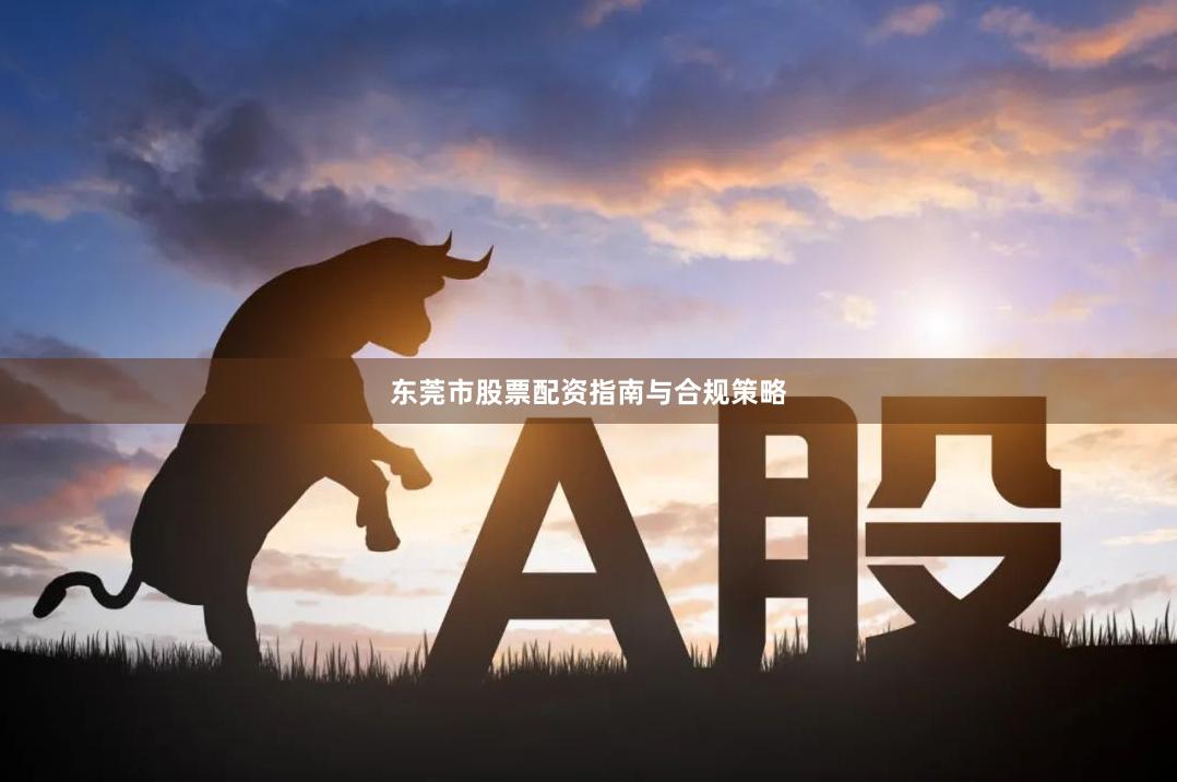 东莞市股票配资指南与合规策略